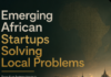 5 Emerging African Startups Solving Local Problems Right Now 5 Emerging African Startups Solving Local Problems Right Now